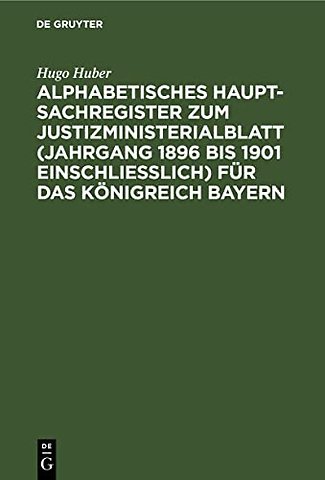 Alphabetisches Haupt-Sachregister Zum Justizministerialblatt (Jahrgang 1896 Bis 1901 Einschließlich) Fur Das Konigreich Bayern