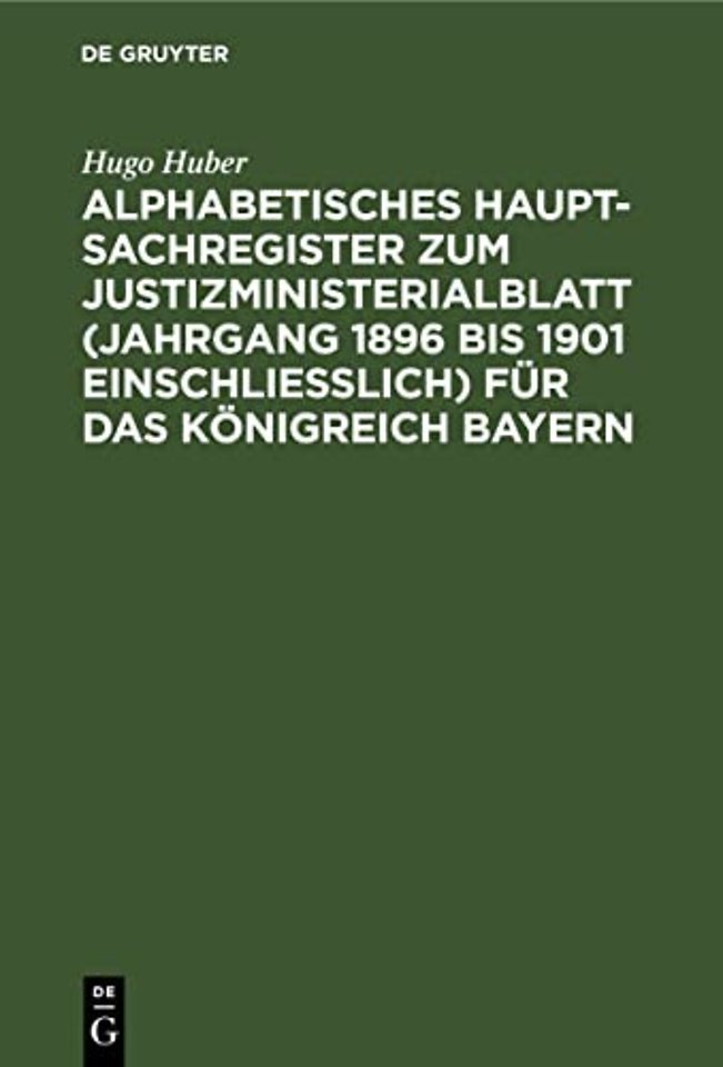 Alphabetisches Haupt-Sachregister Zum Justizministerialblatt (Jahrgang 1896 Bis 1901 Einschließlich) Fur Das Konigreich Bayern