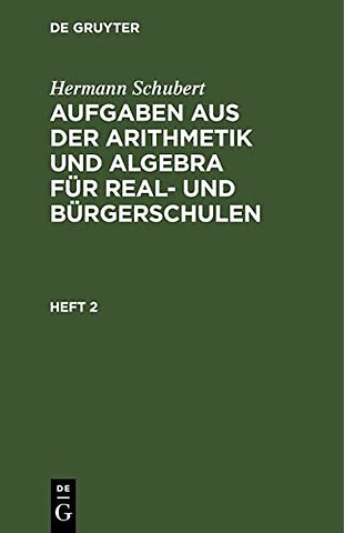 Hermann Schubert: Aufgaben aus der Arithmetik und Algebra für Real– und Bürgerschulen. Heft 2