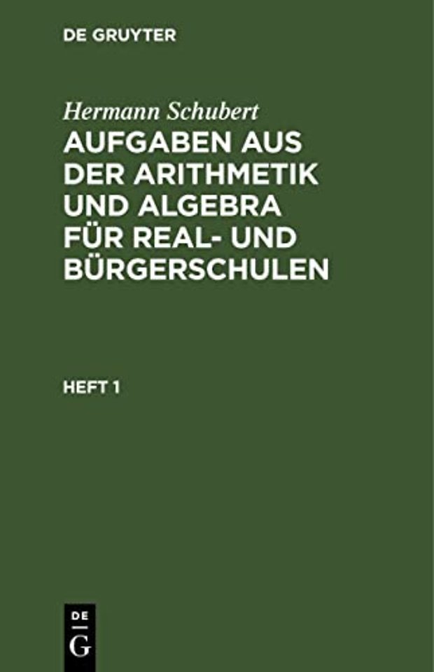 Hermann Schubert: Aufgaben aus der Arithmetik und Algebra für Real– und Bürgerschulen. Heft 1