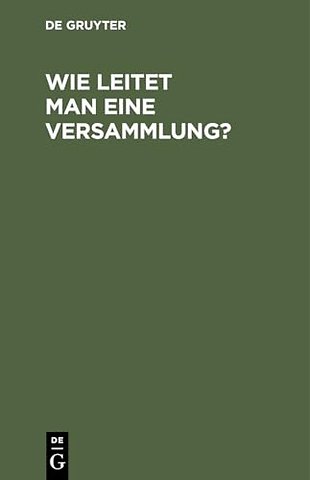 Wie leitet man eine Versammlung? – Geschäftlicher Handweiser für Vorsitzende. Von einem Mitglied des deutschen Reichstages und des preuβischen Abge