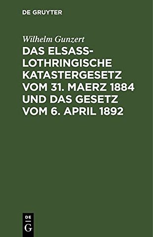 Das Elsaβ–Lothringische Katastergesetz vom 31. M – Lois sur le Renouvellement du Cadastre en Alsace–Lorraine du 31 Mars 1884 et sur la péréquat