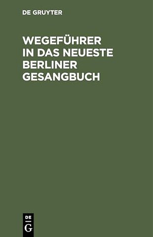 Wegeführer in das neueste Berliner Gesangbuch – Nachschlagewerk, um für jede Art christlicher Betrachtungen gemässe Liederstellen zu finden
