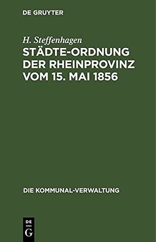 Städte–Ordnung der Rheinprovinz vom 15. Mai 1856 – mit den aus späteren Gesetzen, insbesondere den §§ 7–23 des Zuständigkeitsgesetzes vom 1. August 1
