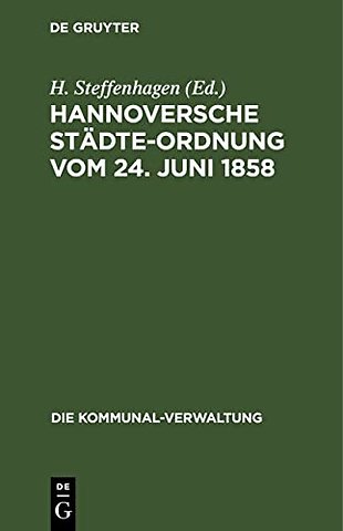 Hannoversche Städte–Ordnung vom 24. Juni 1858 – mit den aus dem Zuständigkeitsgesetze, dem Landesverwaltungsgesetze und der Hannoverschen Kre