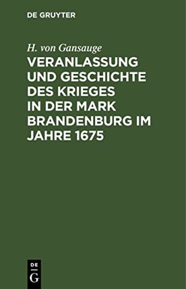 Veranlassung Und Geschichte Des Krieges in Der Mark Brandenburg Im Jahre 1675