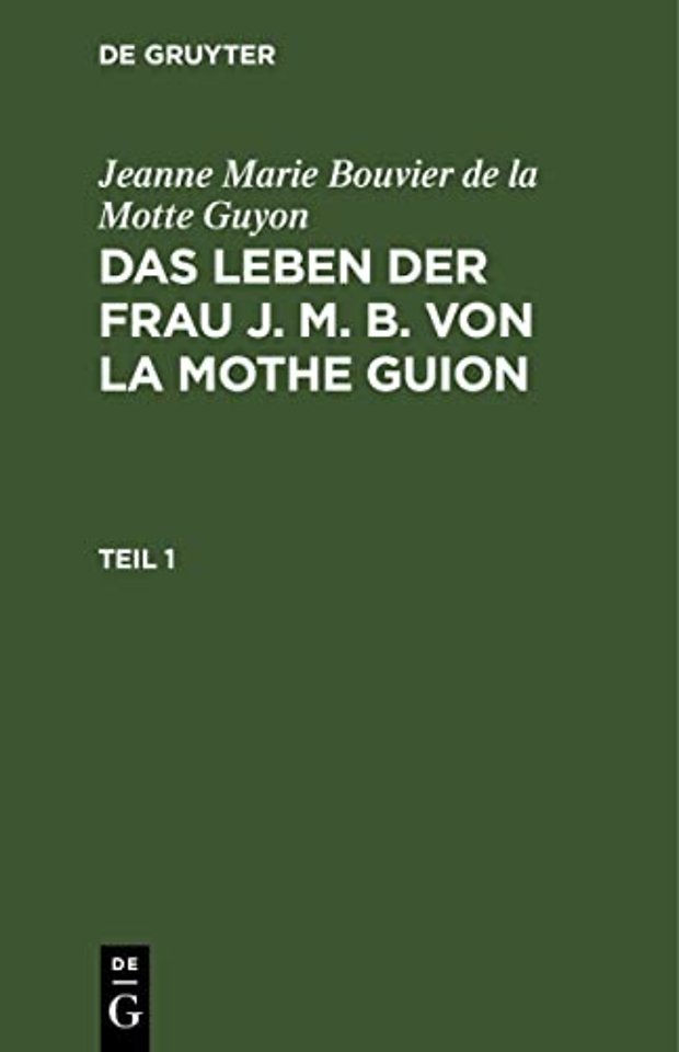Jeanne Marie Bouvier de la Motte Guyon: Das Leben Der Frau J. M. B. Von La Mothe Guion. Teil 1