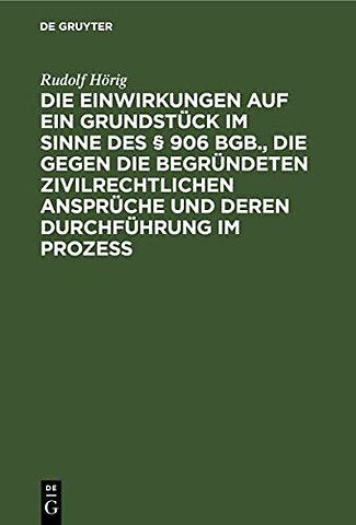 Die Einwirkungen Auf Ein Grundstuck Im Sinne Des § 906 Bgb., Die Gegen Die Begrundeten Zivilrechtlichen Anspruche Und Deren Durchfuhrung Im Prozess