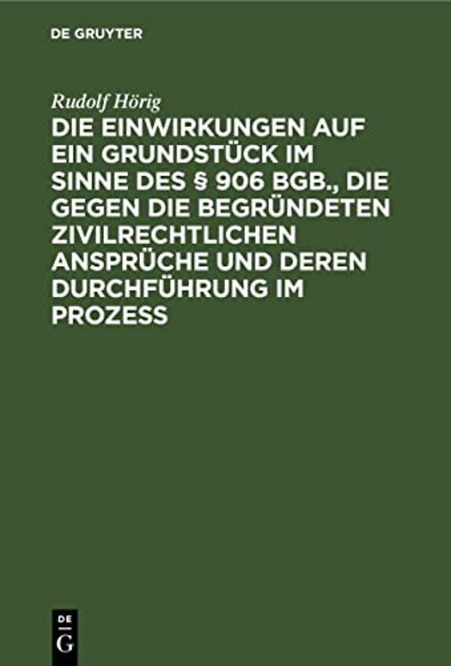 Die Einwirkungen Auf Ein Grundstuck Im Sinne Des § 906 Bgb., Die Gegen Die Begrundeten Zivilrechtlichen Anspruche Und Deren Durchfuhrung Im Prozess