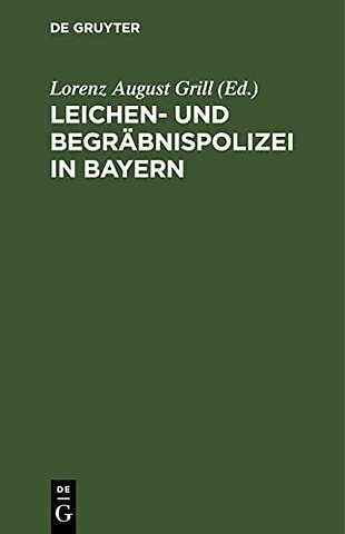 Leichen– und Begräbnispolizei in Bayern – nebst Dienstanweisung für die Leichenschauer. Mit Formularen und bezugsgesetzlichen Bestimmungen