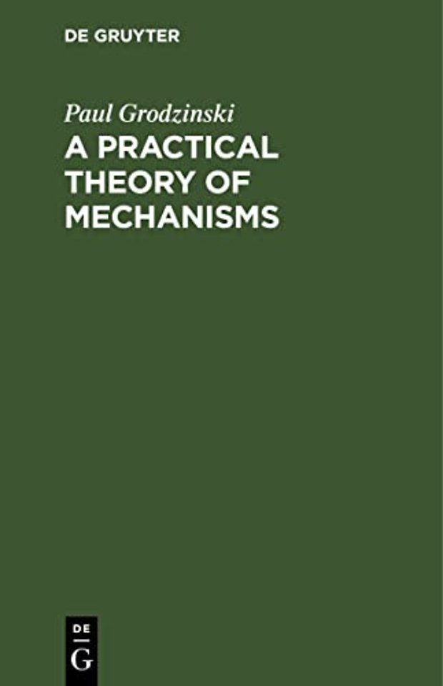 A Practical Theory of Mechanisms – Classification and Description of Mechanisms Applied In Machines and Instruments