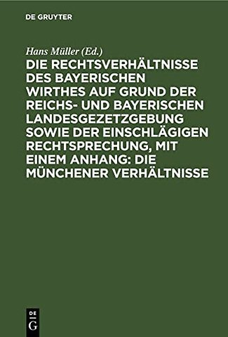 Die Rechtsverhaltnisse Des Bayerischen Wirthes Auf Grund Der Reichs- Und Bayerischen Landesgezetzgebung Sowie Der Einschlagigen Rechtsprechung, Mit Einem Anhang: Die Munchener Verhaltnisse
