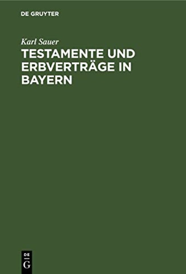 Testamente und Erbverträge in Bayern – Nebst einer kurzen Darstellung des gesetzlichen Erbrechtes, des Pflichtteilsrechtes und Nachlaβverfahrens, sow