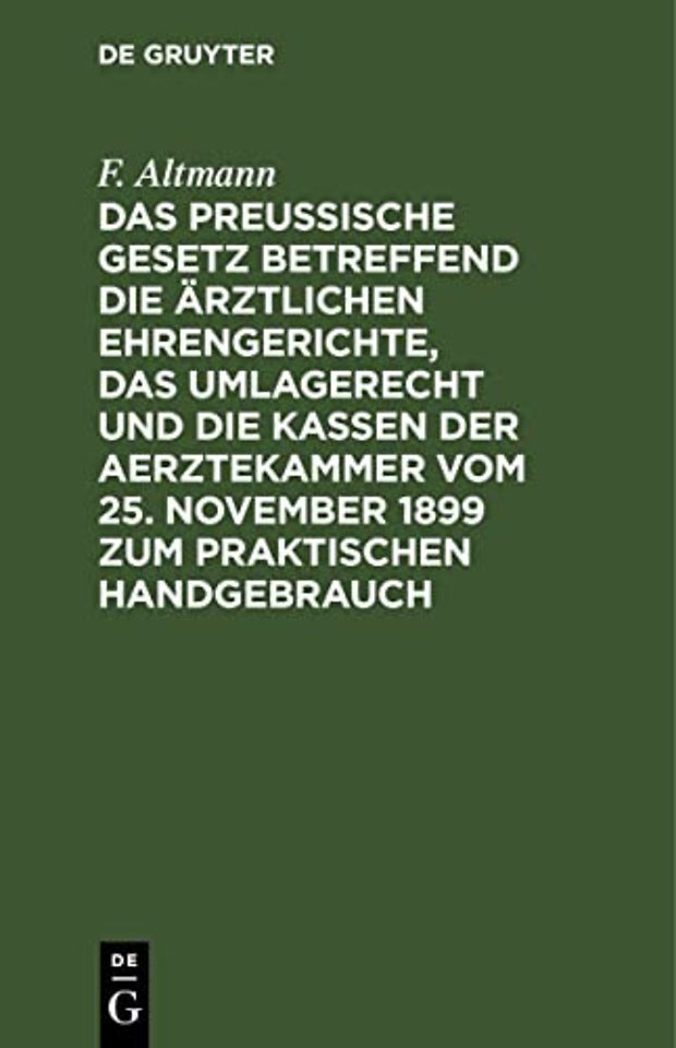Das Preuβische Gesetz betreffend die ärztlichen Ehrengerichte, das Umlagerecht und Die Kassen der Aerztekammer vom 25. November 1899 zum praktischen