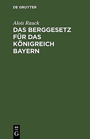 Das Berggesetz für das Königreich Bayern – vom 20. März 1869 / 30. Juni 1900 in der Fassung der Bekanntmachung vom 20. Juli 1900. Nebst der Verord