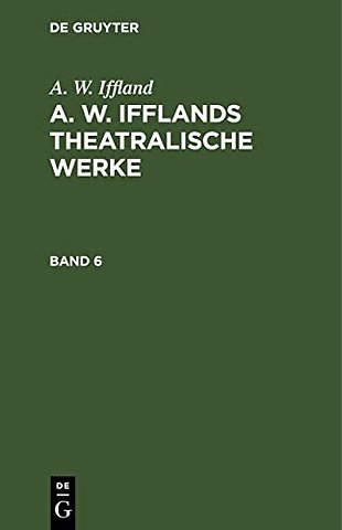 A. W. Iffland: A. W. Ifflands theatralische Werke. Band 6