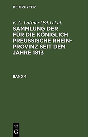 Sammlung der für die Königlich Preussische Rhein–Provinz seit dem Jahre 1813. Band 4