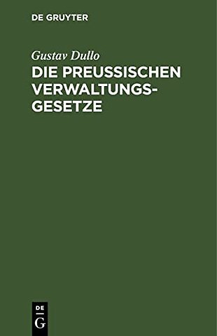 Die preuβischen Verwaltungsgesetze – Die Landgemeinde– und Städteordnung, die Kreis– und Provinzialordnung, das Landesverwaltungs– und Zust