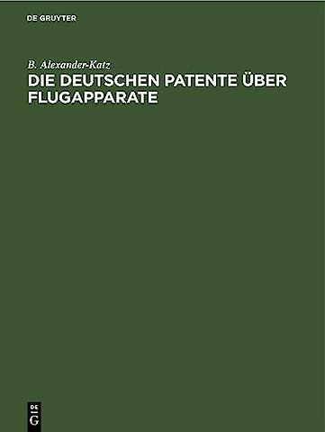 Die deutschen Patente über Flugapparate – vollständige Sammlung deutscher Patente vom Jahre 1879 bis Ende Juni 1911