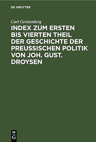 Index zum ersten bis vierten Theil der Geschichte der Preuβischen Politik von Joh. Gust. Droysen