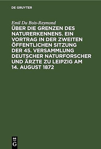 Über die Grenzen des Naturerkennens. Ein Vortrag in der Zweiten Öffentlichen Sitzung der 45. Versammlung Deutscher Naturforscher und Ärzte zu L