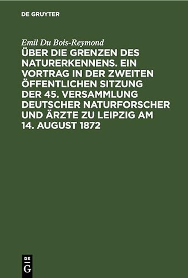 Uber Die Grenzen Des Naturerkennens. Ein Vortrag in Der Zweiten Offentlichen Sitzung Der 45. Versammlung Deutscher Naturforscher Und Arzte Zu Leipzig Am 14. August 1872