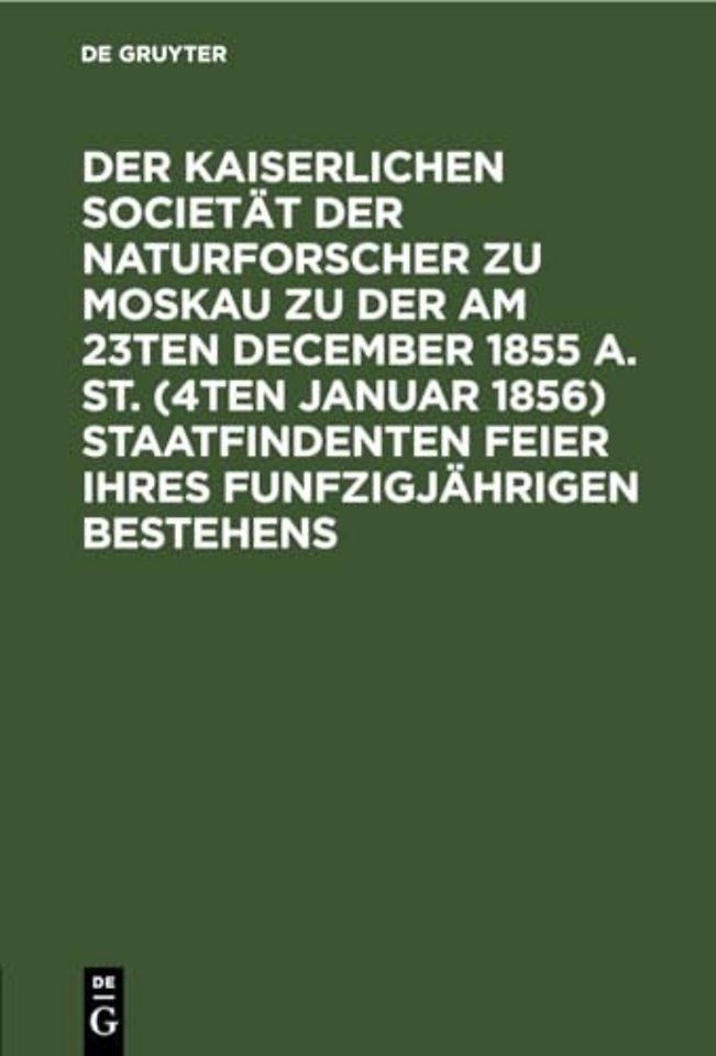 Der Kaiserlichen Societat Der Naturforscher Zu Moskau Zu Der Am 23ten December 1855 A. St. (4ten Januar 1856) Staatfindenten Feier Ihres Funfzigjahrigen Bestehens