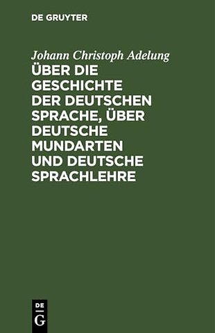 Uber Die Geschichte Der Deutschen Sprache, Uber Deutsche Mundarten Und Deutsche Sprachlehre