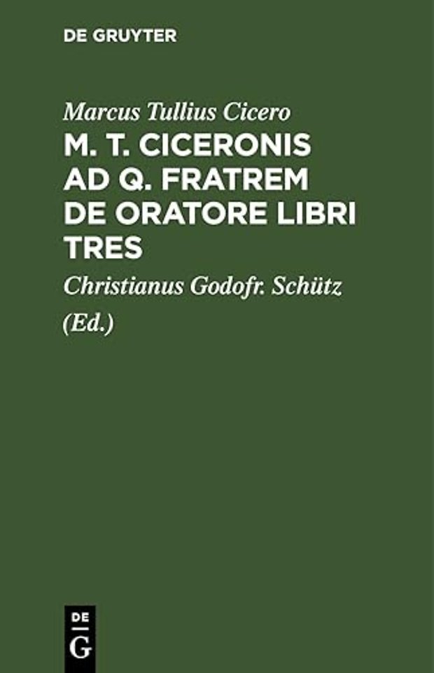 M. T. Ciceronis AD Q. Fratrem de Oratore Libri Tres
