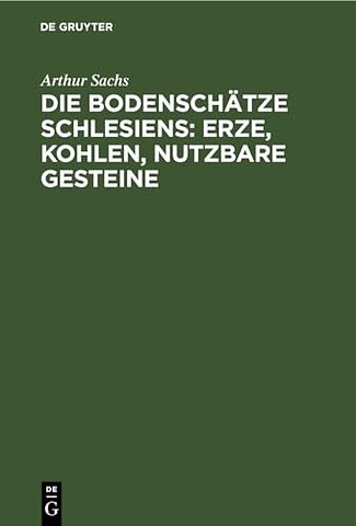 Die Bodenschätze Schlesiens: Erze, Kohlen, nutzbare Gesteine