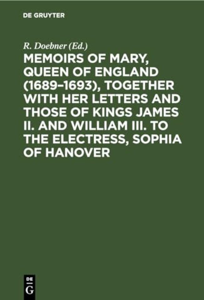 Memoirs of Mary, Queen of England (1689–1693), Together with her Letters and those of Kings James II. and William III. to the Electress, Sophi