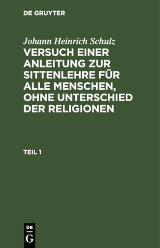Johann Heinrich Schulz: Versuch Einer Anleitung Zur Sittenlehre Fur Alle Menschen, Ohne Unterschied Der Religionen. Teil 1
