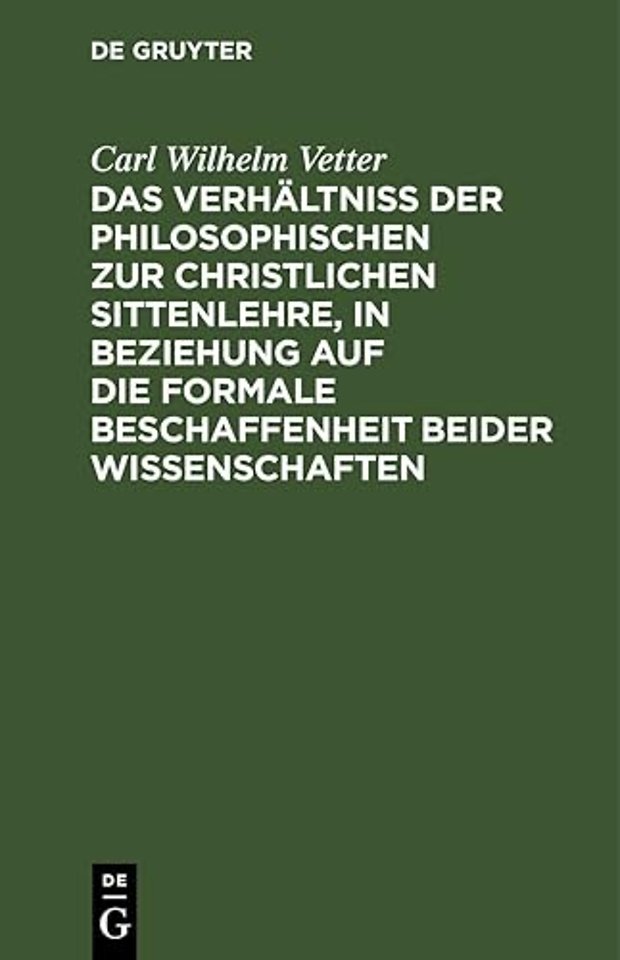 Das Verhaltniß Der Philosophischen Zur Christlichen Sittenlehre, in Beziehung Auf Die Formale Beschaffenheit Beider Wissenschaften