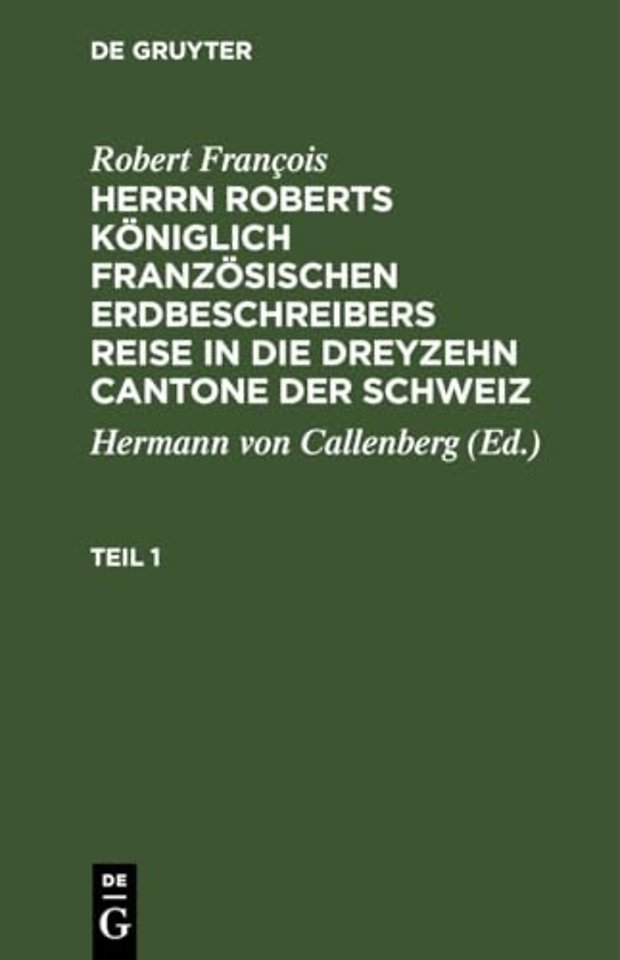 Robert Francois: Herrn Roberts Koniglich Franzosischen Erdbeschreibers Reise in Die Dreyzehn Cantone Der Schweiz. Teil 1