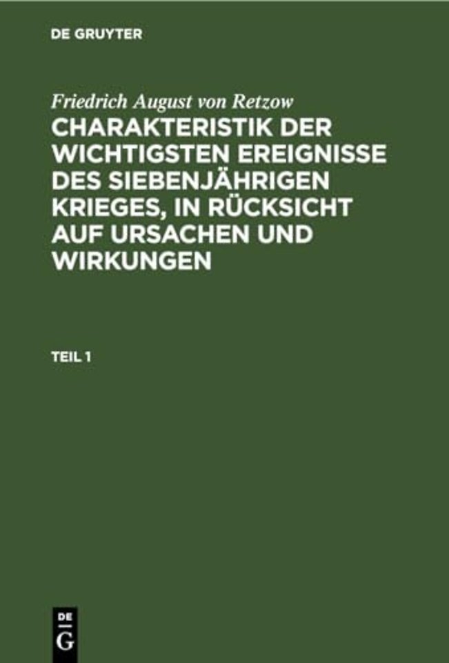 Friedrich August Von Retzow: Charakteristik Der Wichtigsten Ereignisse Des Siebenjahrigen Krieges, in Rucksicht Auf Ursachen Und Wirkungen. Teil 1