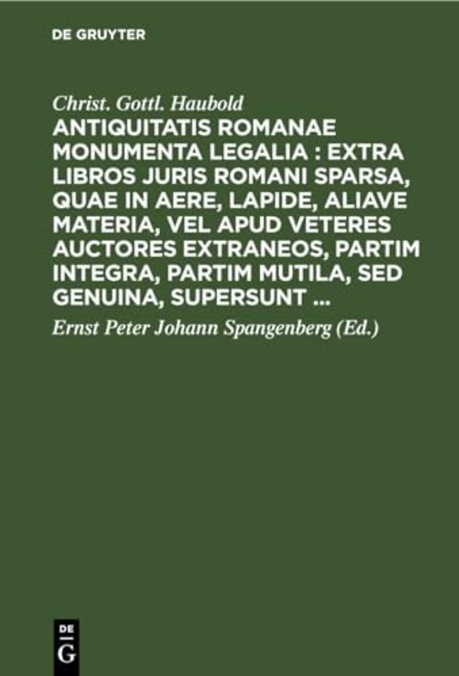 Antiquitatis Romanae Monumenta Legalia: Extra Libros Juris Romani Sparsa, Quae in Aere, Lapide, Aliave Materia, Vel Apud Veteres Auctores Extraneos, Partim Integra, Partim Mutila, sed Genuina, Supersunt ...