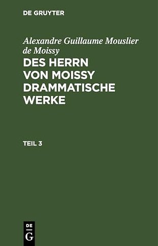 Alexandre Guillaume Mouslier de Moissy: Des Herrn von Moissy drammatische Werke. Teil 3