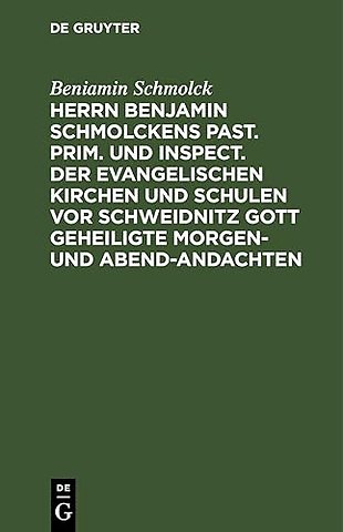Herrn Benjamin Schmolckens Past. Prim. und Inspe – samt dessen Lebens–Beschreibung, und beygefügten Wetter–Gebeten