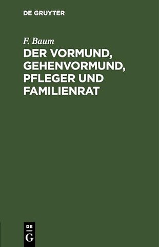 Der Vormund, Gehenvormund, Pfleger und Familienr – nach dem Bürgerliche Gesetzbuch, beim Reichsgesetz über die Angelegenheiten der freiwill