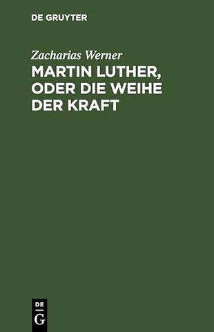 Martin Luther, Oder Die Weihe Der Kraft