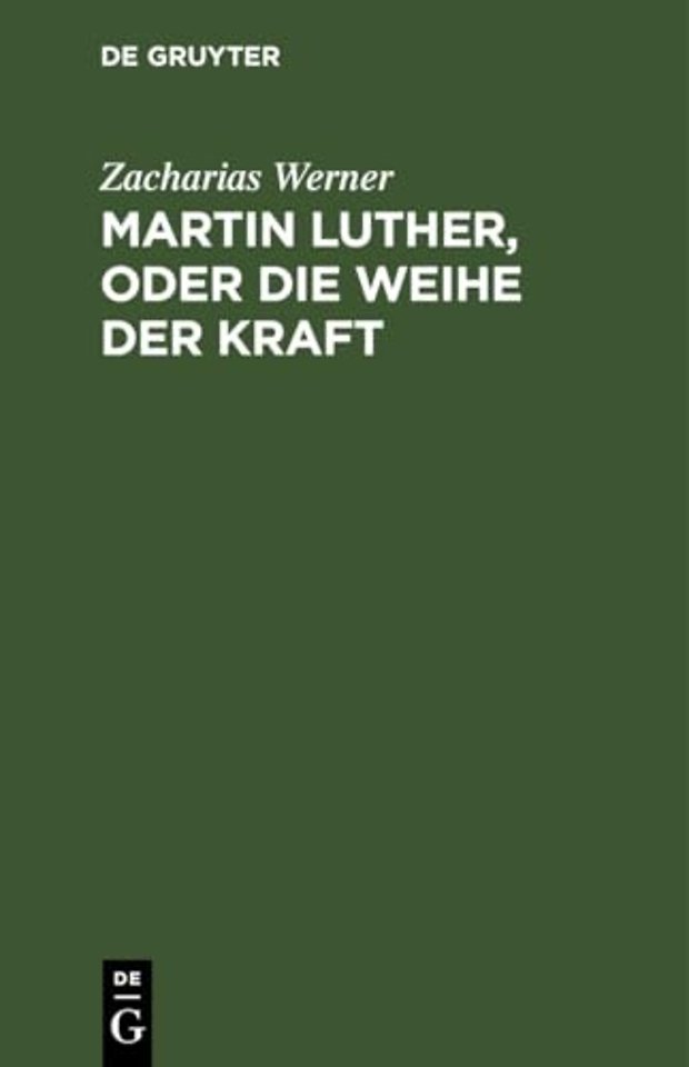 Martin Luther, oder Die Weihe der Kraft – Eine Tragödie vom Verfasser der Söhne des Thales