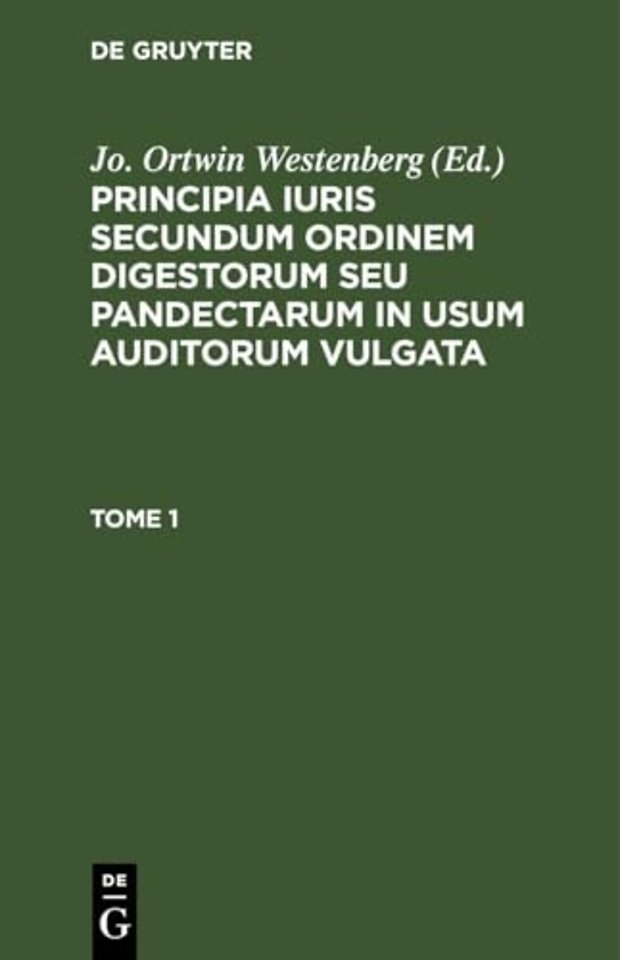 Principia Iuris Secundum Ordinem Digestorum Seu Pandectarum in Usum Auditorum Vulgata. Tome 1