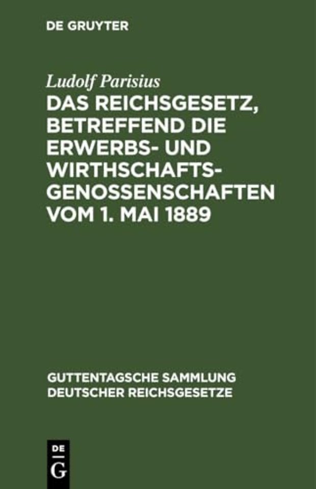 Das Reichsgesetz, betreffend die Erwerbs– und Wirthschafts–Genossenschaften vom 1. Mai 1889