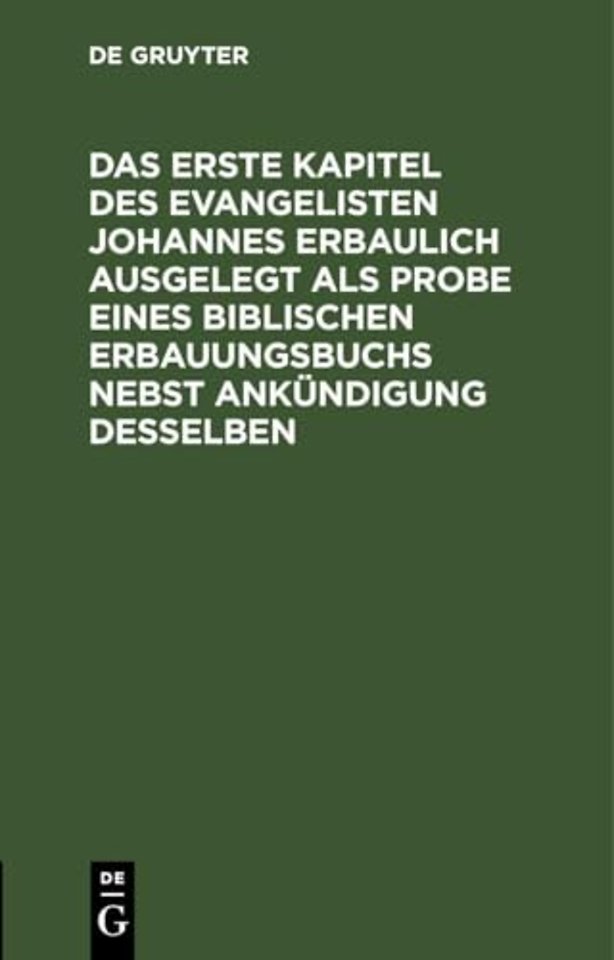 Das Erste Kapitel Des Evangelisten Johannes Erbaulich Ausgelegt ALS Probe Eines Biblischen Erbauungsbuchs Nebst Ankundigung Desselben