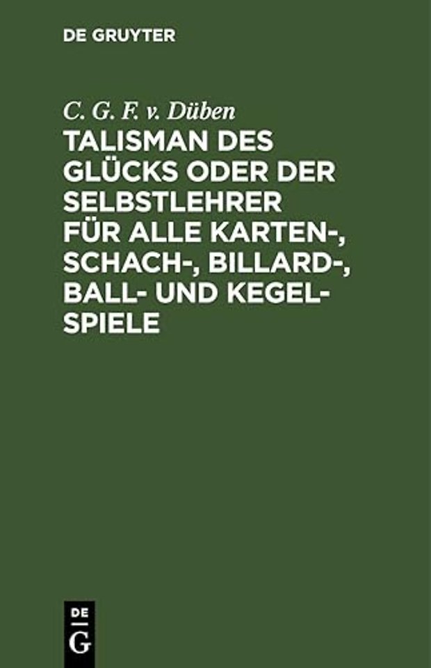 Talisman Des Glucks Oder Der Selbstlehrer Fur Alle Karten-, Schach-, Billard-, Ball- Und Kegel-Spiele Von C. G. F. Von Duben