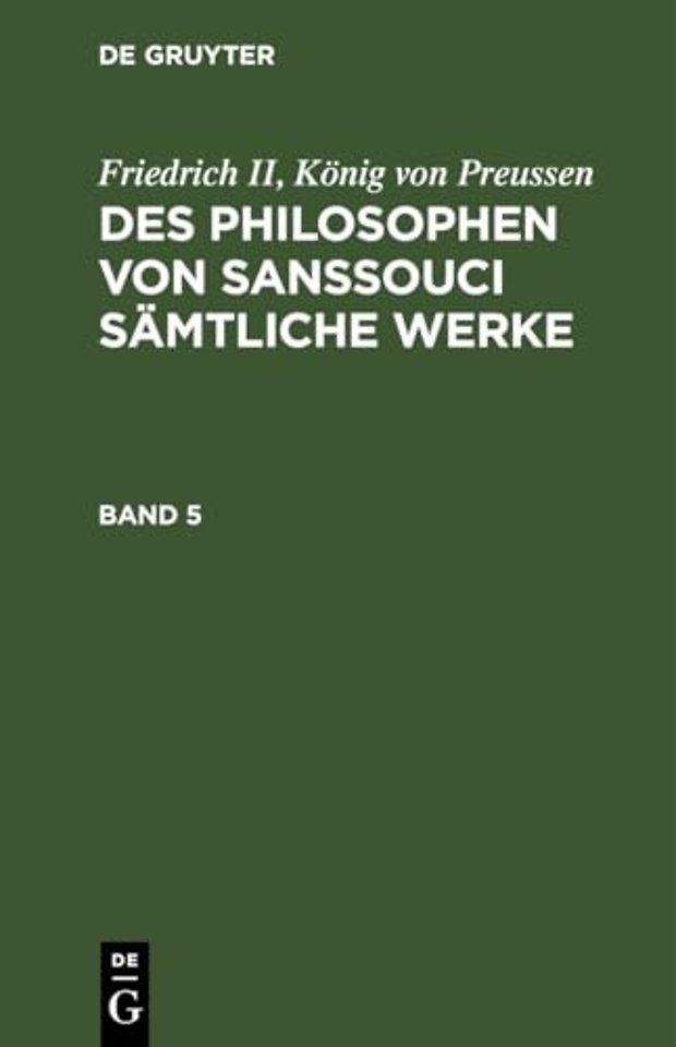 Friedrich II, Konig Von Preussen: Des Philosophen Von Sanssouci Samtliche Werke. Band 5