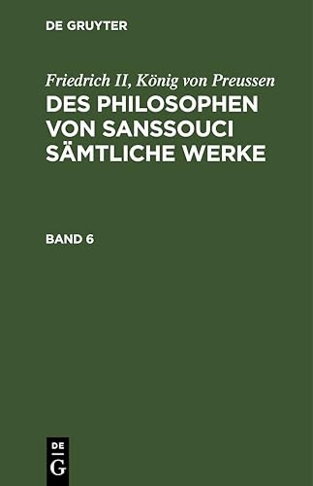 Friedrich II, Konig Von Preussen: Des Philosophen Von Sanssouci Samtliche Werke. Band 6