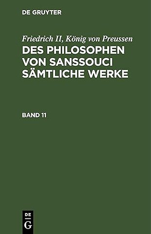 Friedrich II, König von Preussen: Des Philosophen von Sanssouci sämtliche Werke. Band 11