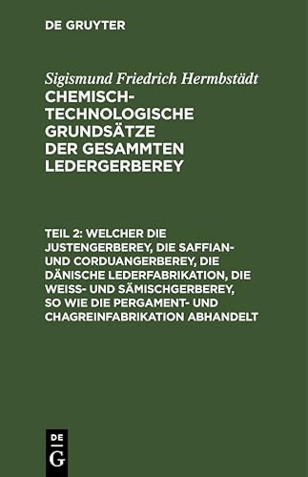 Welcher Die Justengerberey, Die Saffian- Und Corduangerberey, Die Danische Lederfabrikation, Die Weiß- Und Samischgerberey, So Wie Die Pergament- Und Chagreinfabrikation Abhandelt