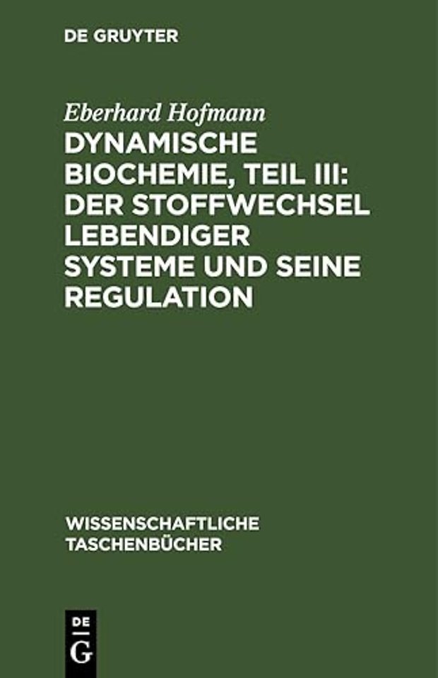 Dynamische Biochemie, Teil III: Der Stoffwechsel Lebendiger Systeme Und Seine Regulation